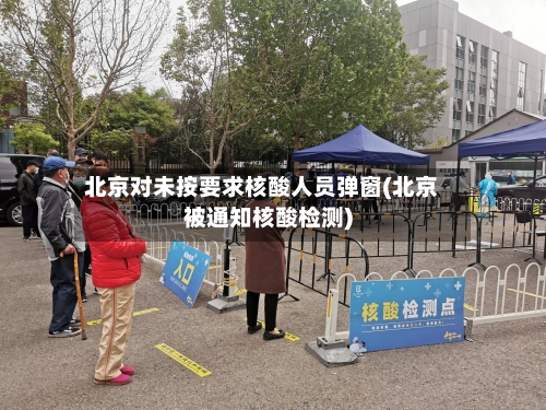 北京对未按要求核酸人员弹窗(北京被通知核酸检测)-第2张图片