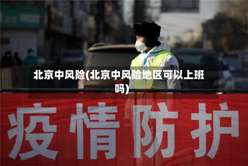 北京中风险(北京中风险地区可以上班吗)