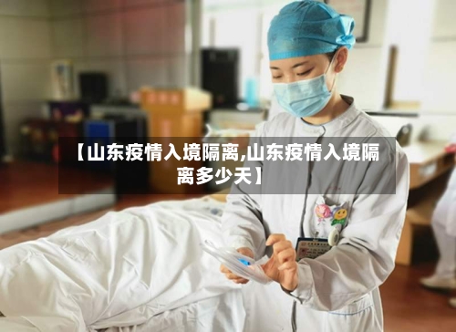 【山东疫情入境隔离,山东疫情入境隔离多少天】