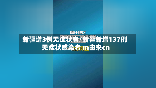 新疆增3例无症状者/新疆新增137例无症状感染者 m由来cn