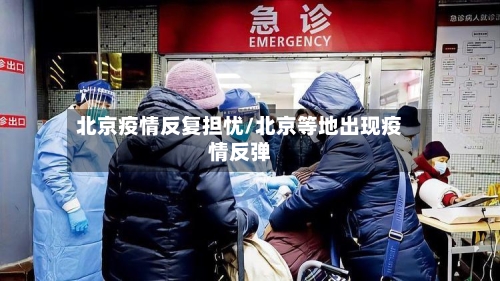 北京疫情反复担忧/北京等地出现疫情反弹
