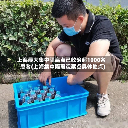 上海最大集中隔离点已收治超1000名患者(上海集中隔离观察点具体地点)