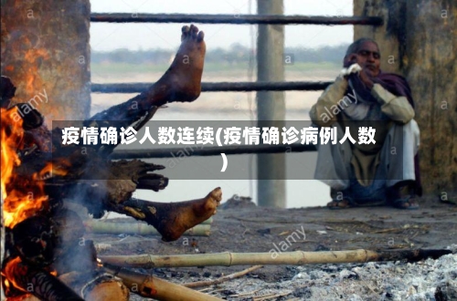 疫情确诊人数连续(疫情确诊病例人数)