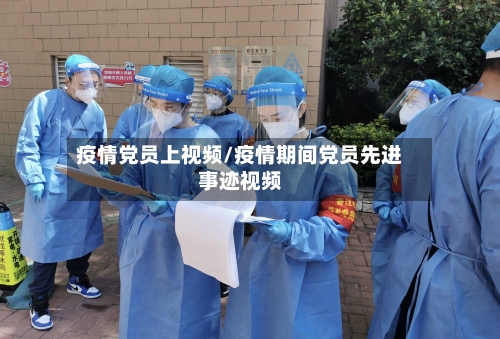 疫情党员上视频/疫情期间党员先进事迹视频