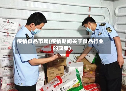疫情食品市场(疫情期间关于食品行业的政策)-第3张图片