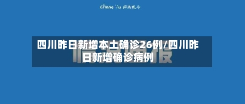 四川昨日新增本土确诊26例/四川昨日新增确诊病例