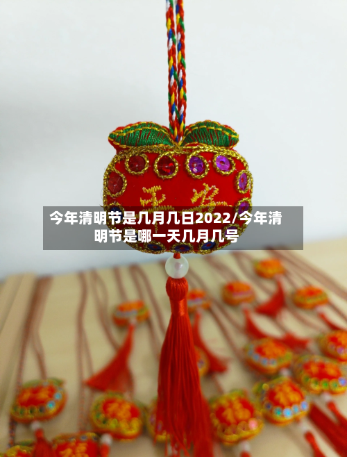 今年清明节是几月几日2022/今年清明节是哪一天几月几号