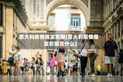 意大利疫情爆发前期(意大利疫情爆发前期是什么)-第2张图片