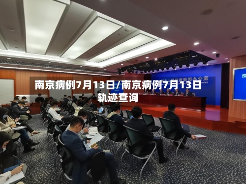 南京病例7月13日/南京病例7月13日轨迹查询