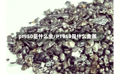 pt950是什么金/PT950是什么金属-第2张图片