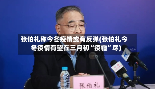 张伯礼称今冬疫情或有反弹(张伯礼今冬疫情有望在三月初“疫霾	”尽)-第2张图片