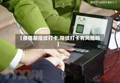 【疫情期指纹打卡,指纹打卡有风险吗】-第2张图片