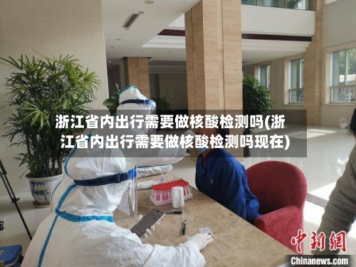 浙江省内出行需要做核酸检测吗(浙江省内出行需要做核酸检测吗现在)