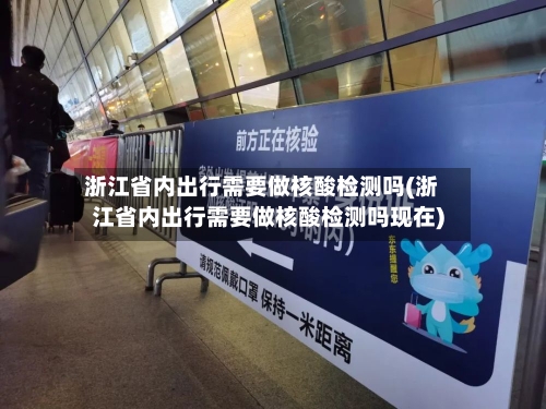 浙江省内出行需要做核酸检测吗(浙江省内出行需要做核酸检测吗现在)-第2张图片