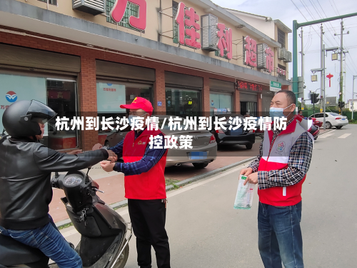 杭州到长沙疫情/杭州到长沙疫情防控政策-第3张图片