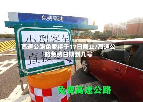 高速公路免费将于17日截止/高速公路免费日期到几号-第2张图片