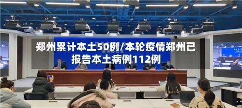 郑州累计本土50例/本轮疫情郑州已报告本土病例112例-第2张图片