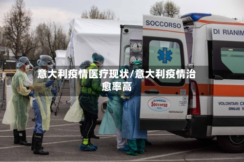 意大利疫情医疗现状/意大利疫情治愈率高-第3张图片
