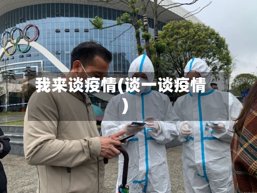 我来谈疫情(谈一谈疫情)