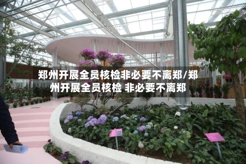 郑州开展全员核检非必要不离郑/郑州开展全员核检 非必要不离郑