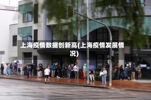 上海疫情数据创新高(上海疫情发展情况)