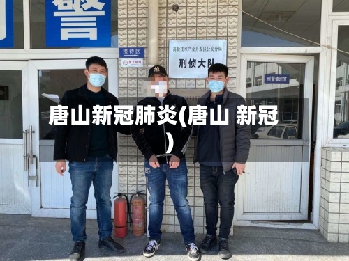 唐山新冠肺炎(唐山 新冠)-第2张图片