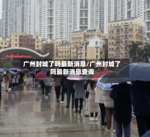 广州封城了吗最新消息/广州封城了吗最新消息查询