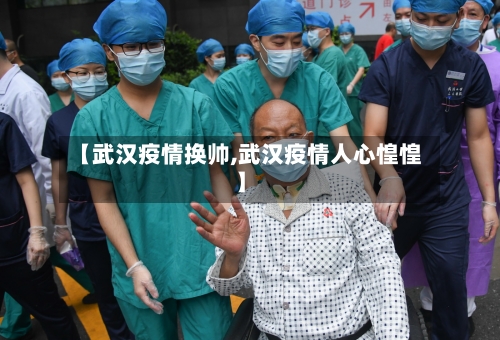 【武汉疫情换帅,武汉疫情人心惶惶】-第2张图片