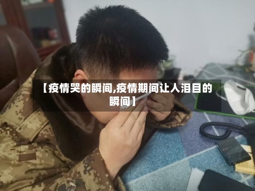 【疫情哭的瞬间,疫情期间让人泪目的瞬间】
