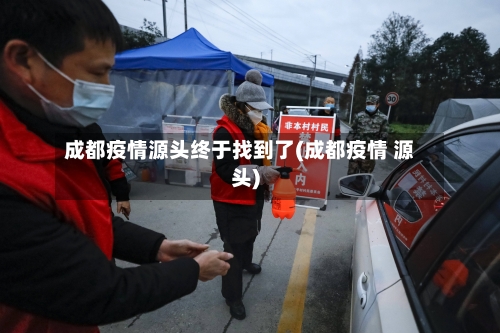 成都疫情源头终于找到了(成都疫情 源头)