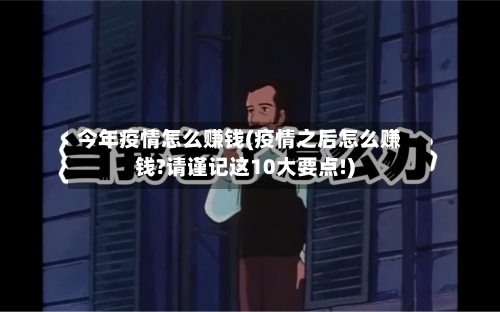 今年疫情怎么赚钱(疫情之后怎么赚钱?请谨记这10大要点!)
