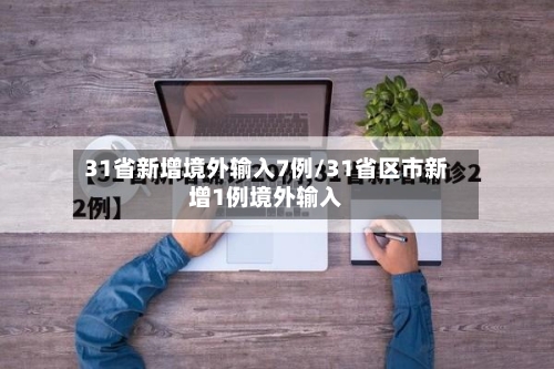 31省新增境外输入7例/31省区市新增1例境外输入