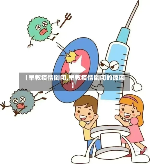 【早教疫情倒闭,早教疫情倒闭的原因】