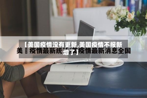 【美国疫情没有更新,美国疫情不报新增了】