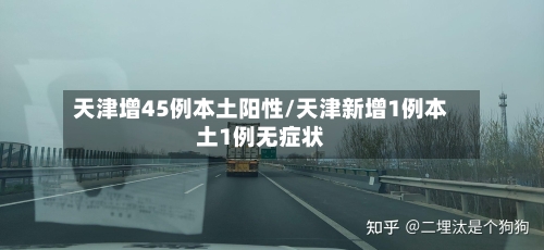 天津增45例本土阳性/天津新增1例本土1例无症状-第2张图片
