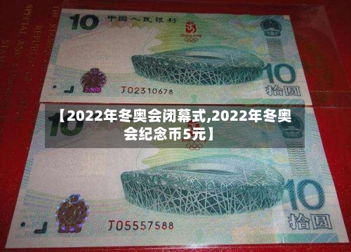 【2022年冬奥会闭幕式,2022年冬奥会纪念币5元】-第2张图片