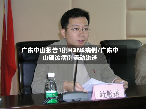 广东中山报告1例H3N8病例/广东中山确诊病例活动轨迹