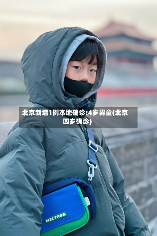 北京新增1例本地确诊:4岁男童(北京四岁确诊)-第3张图片