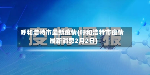 呼和浩特市最新疫情(呼和浩特市疫情最新消息2月2日)-第2张图片