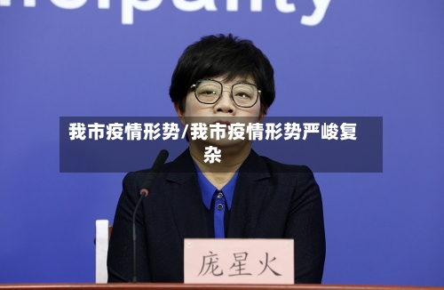 我市疫情形势/我市疫情形势严峻复杂