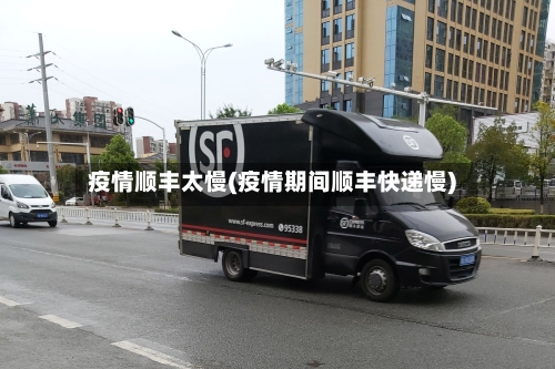 疫情顺丰太慢(疫情期间顺丰快递慢)