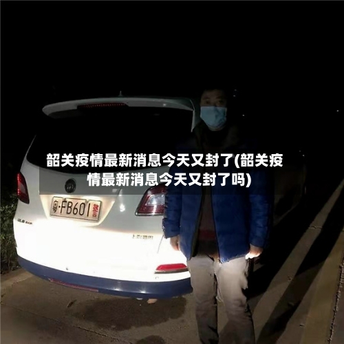 韶关疫情最新消息今天又封了(韶关疫情最新消息今天又封了吗)