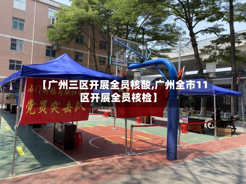【广州三区开展全员核酸,广州全市11区开展全员核检】
