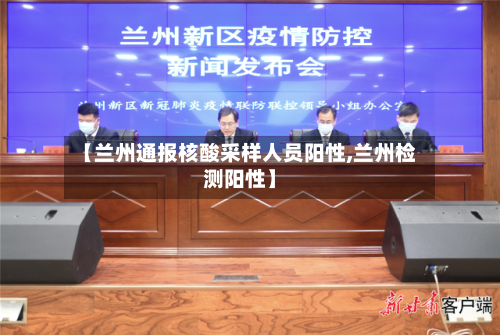 【兰州通报核酸采样人员阳性,兰州检测阳性】-第2张图片