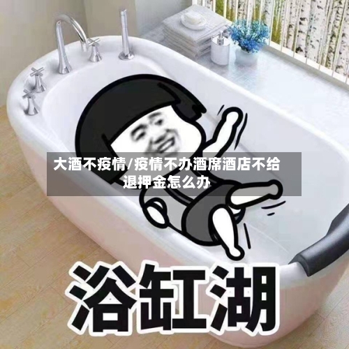 大酒不疫情/疫情不办酒席酒店不给退押金怎么办-第2张图片