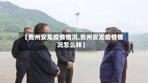 【贵州安龙疫情情况,贵州安龙疫情情况怎么样】