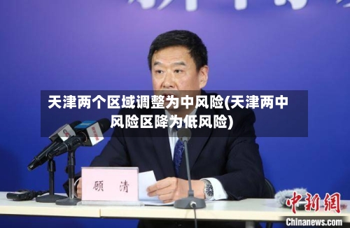 天津两个区域调整为中风险(天津两中风险区降为低风险)-第2张图片