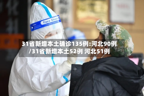 31省新增本土确诊135例:河北90例/31省新增本土52例 河北51例