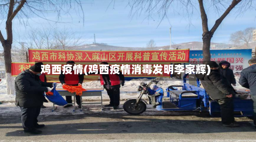 鸡西疫情(鸡西疫情消毒发明李家辉)-第2张图片