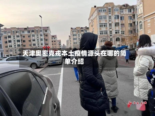 天津奥密克戎本土疫情源头在哪的简单介绍-第2张图片